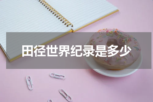 田径世界纪录是多少