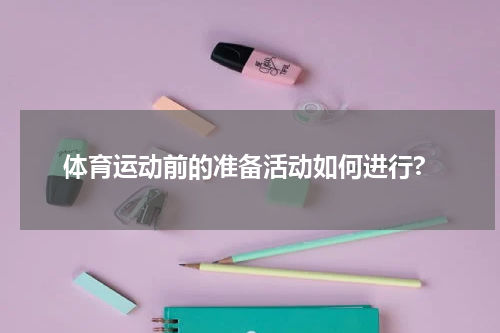 体育运动前的准备活动如何进行?