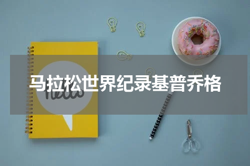 马拉松世界纪录基普乔格