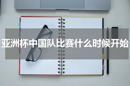 亚洲杯中国队比赛什么时候开始