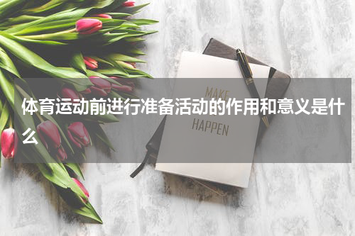 体育运动前进行准备活动的作用和意义是什么