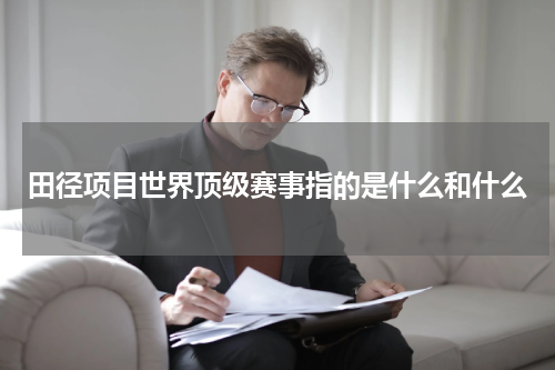 田径项目世界顶级赛事指的是什么和什么