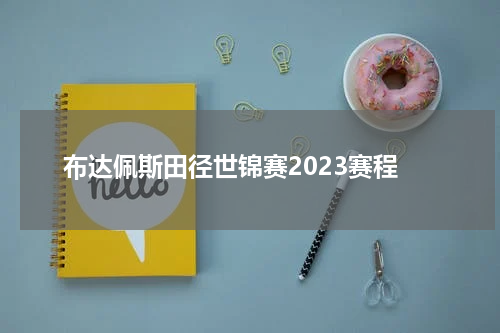 布达佩斯田径世锦赛2023赛程