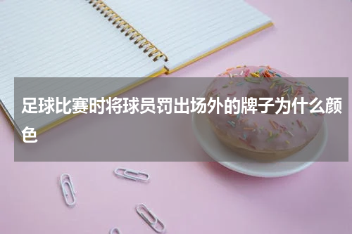 足球比赛时将球员罚出场外的牌子为什么颜色