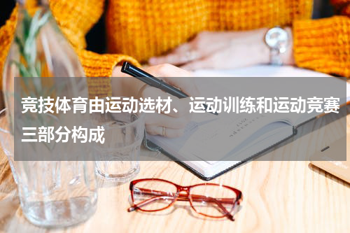 竞技体育由运动选材、运动训练和运动竞赛三部分构成