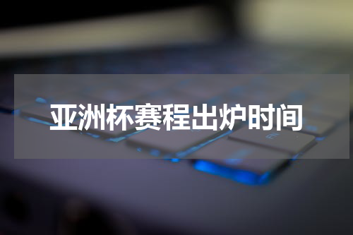 亚洲杯赛程出炉时间