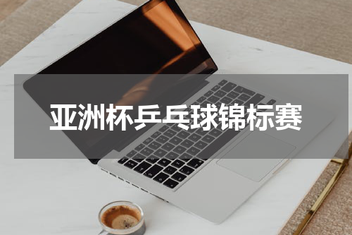 亚洲杯乒乓球锦标赛