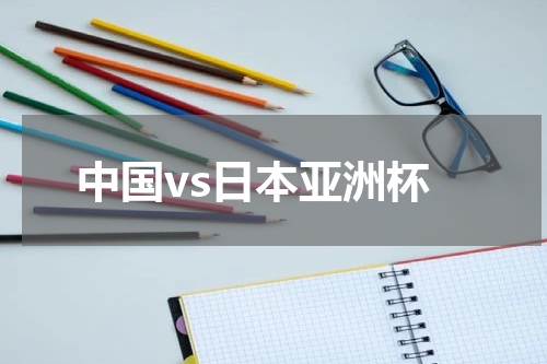 中国vs日本亚洲杯