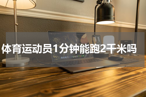 体育运动员1分钟能跑2千米吗