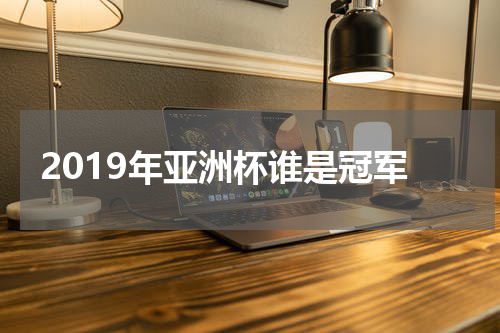 2019年亚洲杯谁是冠军