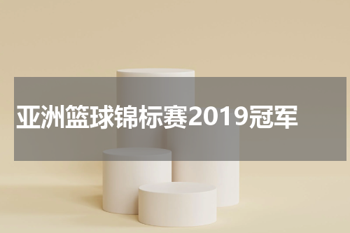 亚洲篮球锦标赛2019冠军