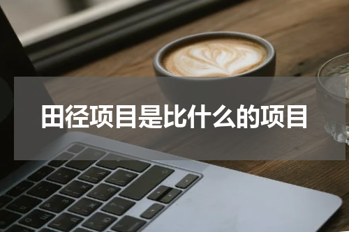 田径项目是比什么的项目