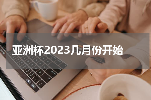 亚洲杯2023几月份开始
