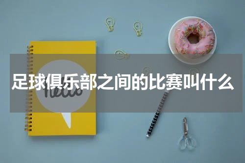 足球俱乐部之间的比赛叫什么
