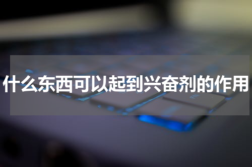 什么东西可以起到兴奋剂的作用