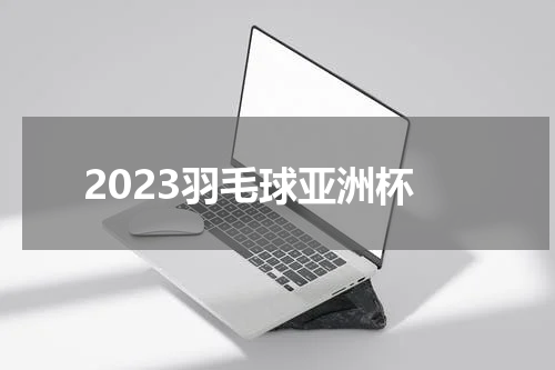 2023羽毛球亚洲杯