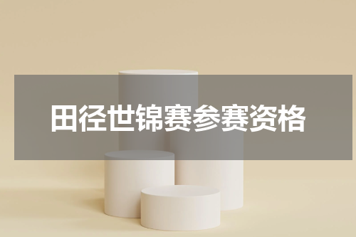 田径世锦赛参赛资格