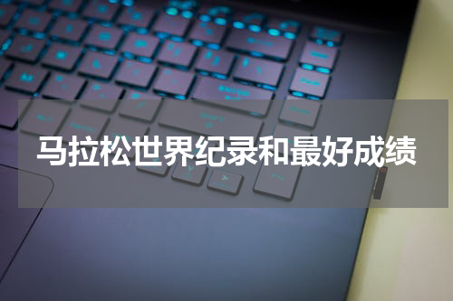 马拉松世界纪录和最好成绩