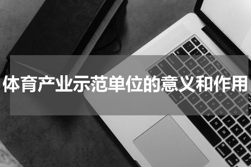 体育产业示范单位的意义和作用