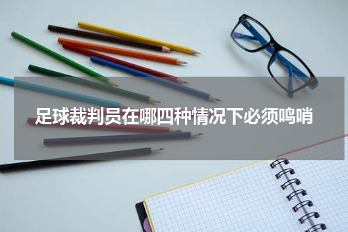 足球裁判员在哪四种情况下必须鸣哨