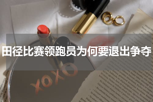 田径比赛领跑员为何要退出争夺