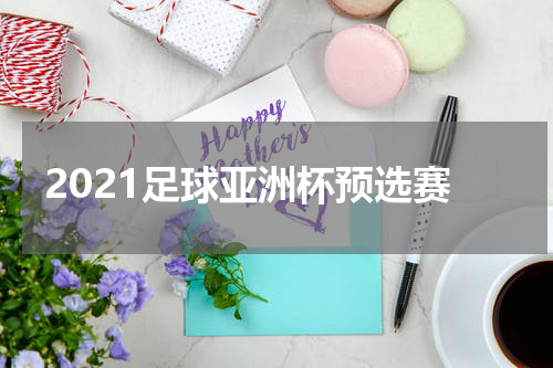 2021足球亚洲杯预选赛