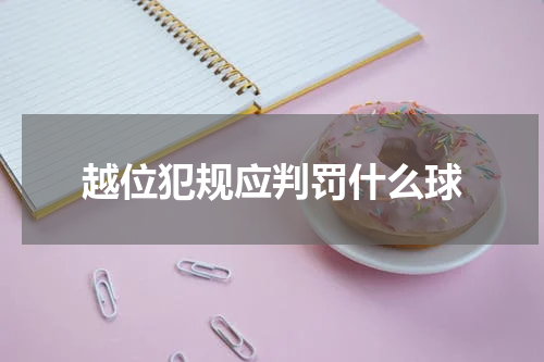 越位犯规应判罚什么球