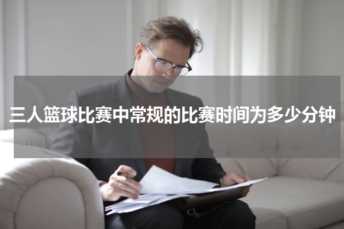 三人篮球比赛中常规的比赛时间为多少分钟