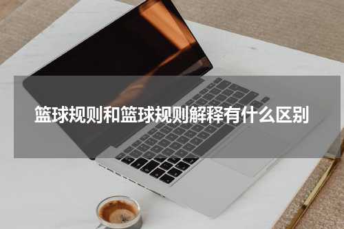 篮球规则和篮球规则解释有什么区别