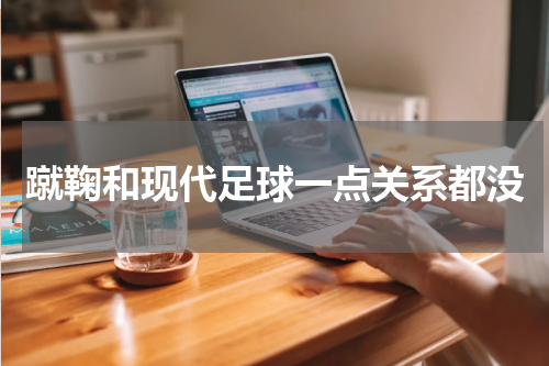 蹴鞠和现代足球一点关系都没