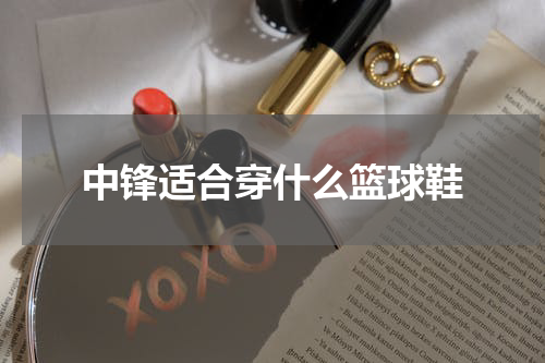 中锋适合穿什么篮球鞋