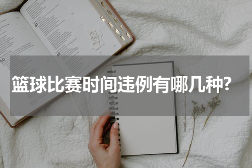 篮球比赛时间违例有哪几种?