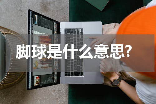 脚球是什么意思?