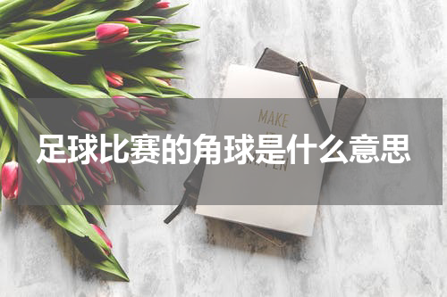 足球比赛的角球是什么意思