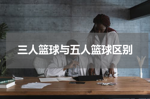 三人篮球与五人篮球区别
