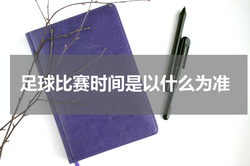 足球比赛时间是以什么为准