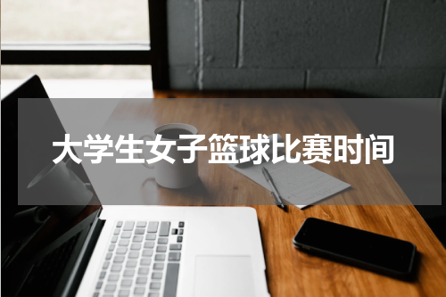 大学生女子篮球比赛时间