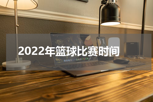 2022年篮球比赛时间