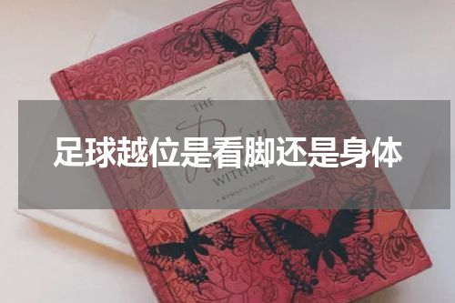 足球越位是看脚还是身体
