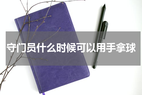 守门员什么时候可以用手拿球