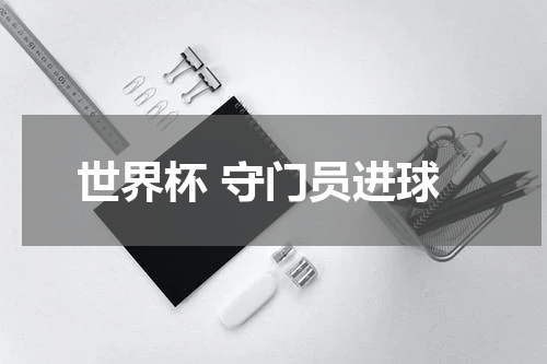 世界杯 守门员进球