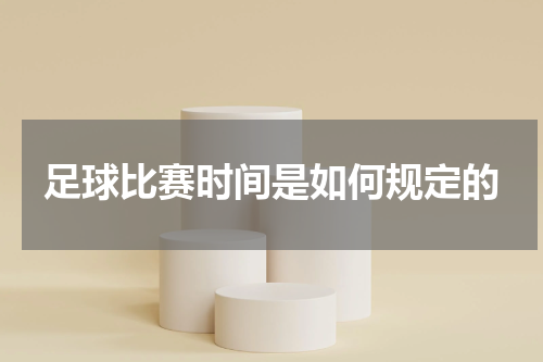 足球比赛时间是如何规定的