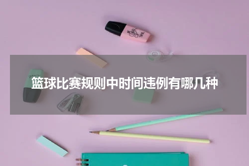 篮球比赛规则中时间违例有哪几种