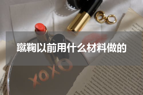 蹴鞠以前用什么材料做的