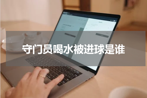 守门员喝水被进球是谁