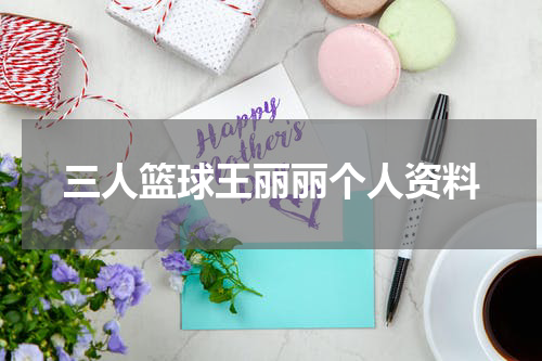 三人篮球王丽丽个人资料