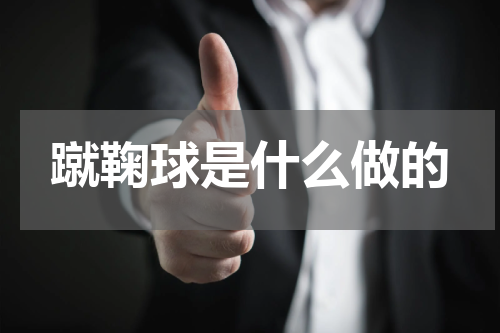 蹴鞠球是什么做的