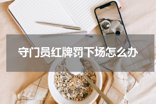 守门员红牌罚下场怎么办
