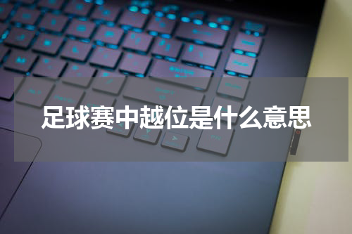 足球赛中越位是什么意思
