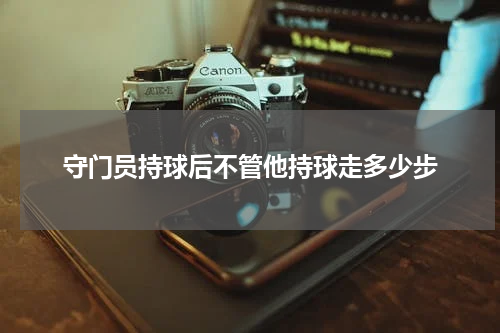 守门员持球后不管他持球走多少步
